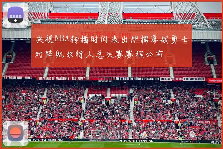 央视NBA转播时间表出炉揭幕战勇士对阵凯尔特人总决赛赛程公布