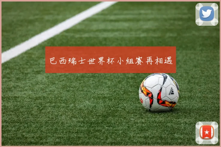 巴西瑞士世界杯小组赛再相遇