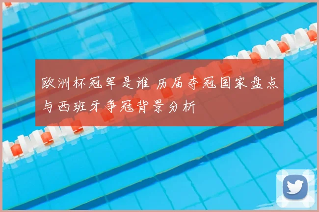 欧洲杯冠军是谁 历届夺冠国家盘点与西班牙争冠背景分析
