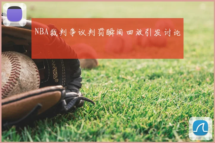 NBA裁判争议判罚瞬间回放引发讨论