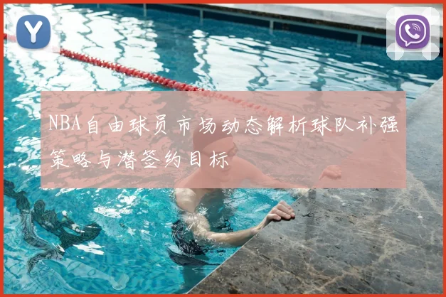 NBA自由球员市场动态解析球队补强策略与潜签约目标