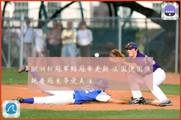 欧洲杯冠军赔冠率更新 法国德国领跑夺冠竞争受关注