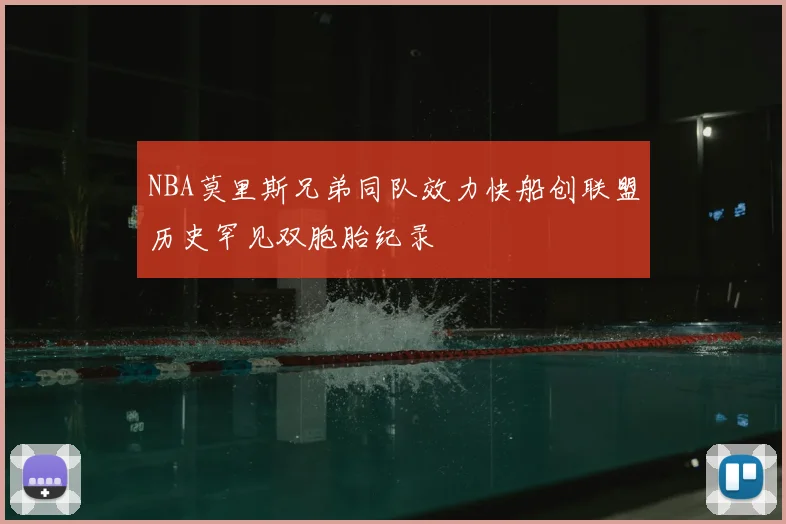 NBA莫里斯兄弟同队效力快船创联盟历史罕见双胞胎纪录