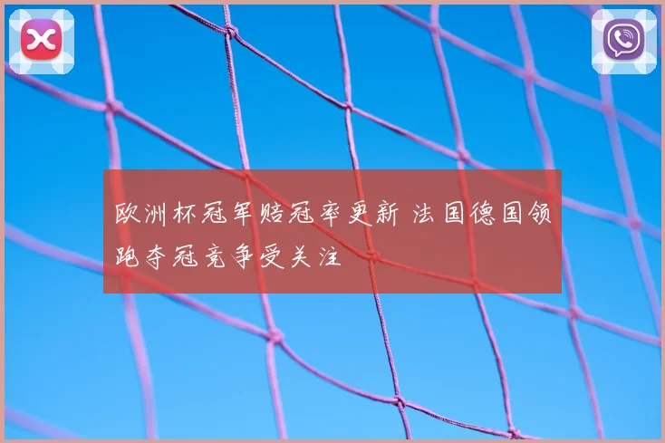 欧洲杯冠军赔冠率更新 法国德国领跑夺冠竞争受关注