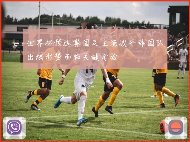 世界杯预选赛国足主场战平韩国队出线形势面临关键考验