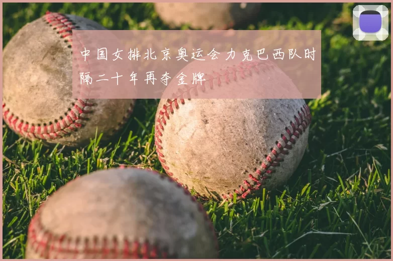 中国女排北京奥运会力克巴西队时隔二十年再夺金牌