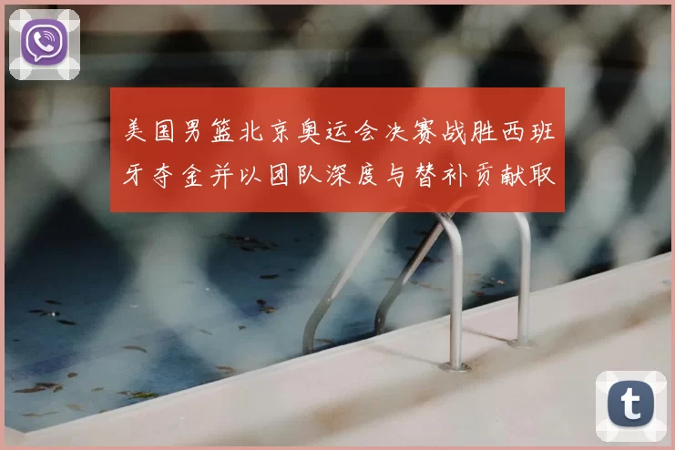 美国男篮北京奥运会决赛战胜西班牙夺金并以团队深度与替补贡献取胜
