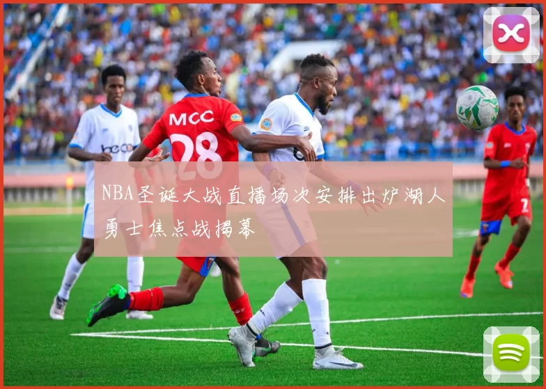 NBA圣诞大战直播场次安排出炉湖人勇士焦点战揭幕