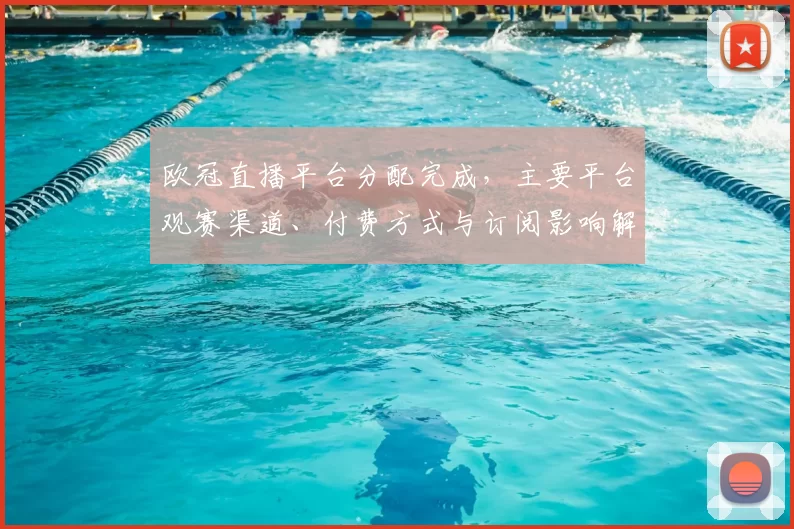 欧冠直播平台分配完成,主要平台观赛渠道、付费方式与订阅影响解读