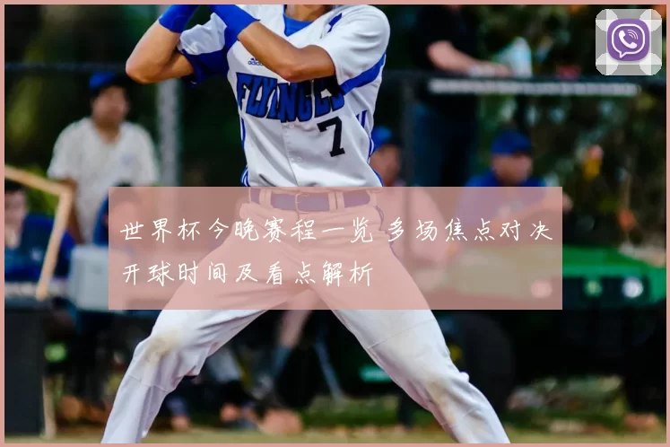 世界杯今晚赛程一览 多场焦点对决开球时间及看点解析