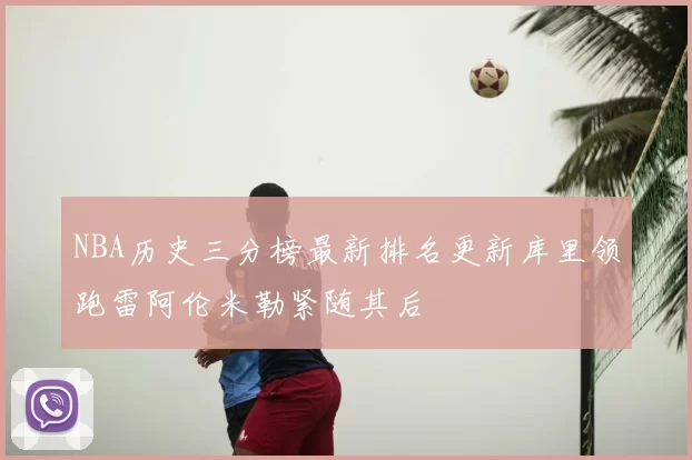 NBA历史三分榜最新排名更新库里领跑雷阿伦米勒紧随其后