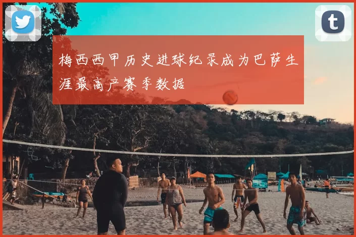 梅西西甲历史进球纪录成为巴萨生涯最高产赛季数据