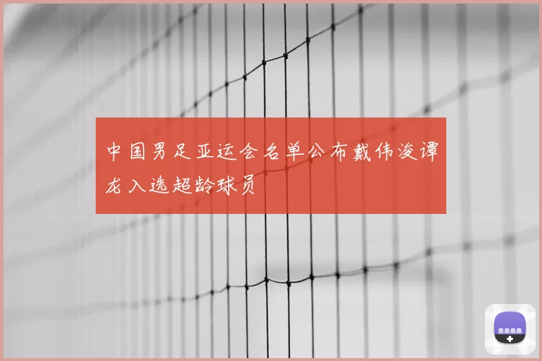 中国男足亚运会名单公布戴伟浚谭龙入选超龄球员