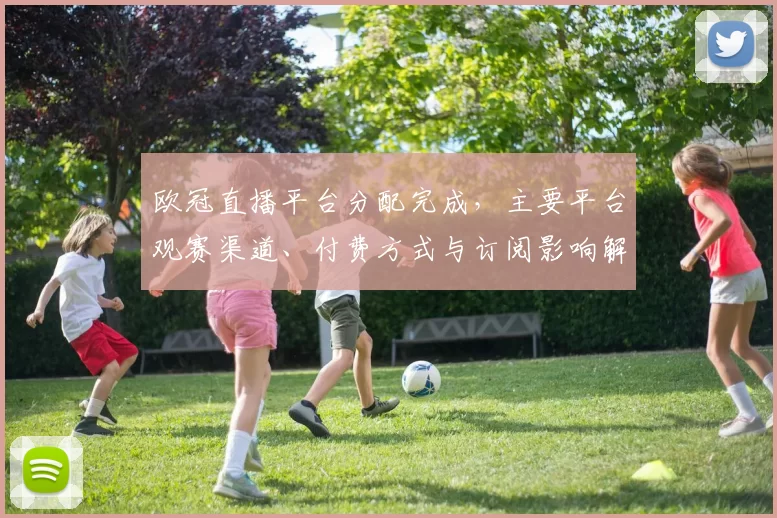 欧冠直播平台分配完成,主要平台观赛渠道、付费方式与订阅影响解读