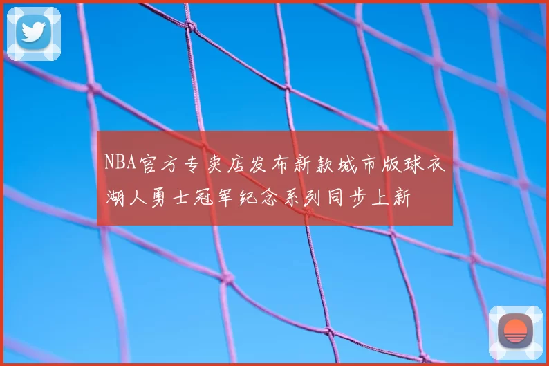 NBA官方专卖店发布新款城市版球衣湖人勇士冠军纪念系列同步上新