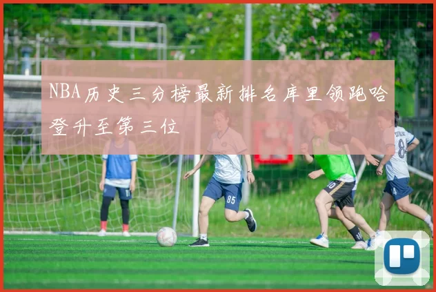 NBA历史三分榜最新排名库里领跑哈登升至第三位