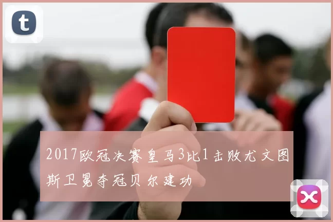 2017欧冠决赛皇马3比1击败尤文图斯卫冕夺冠贝尔建功