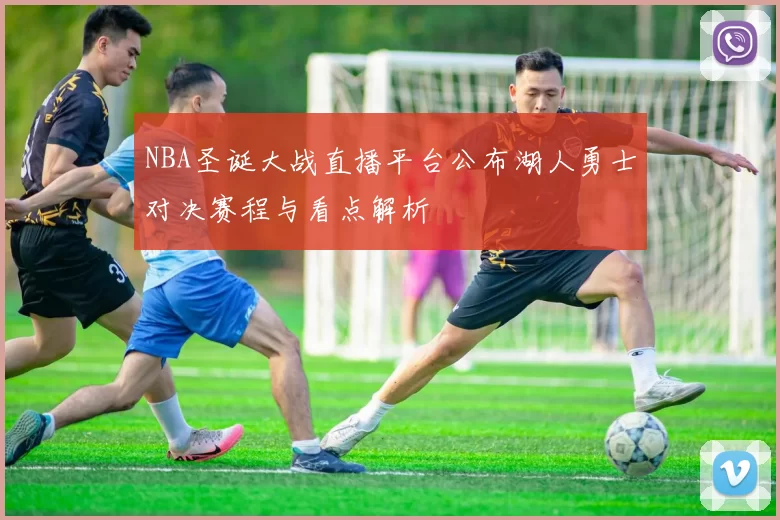 NBA圣诞大战直播平台公布湖人勇士对决赛程与看点解析