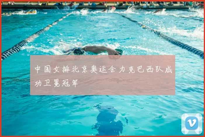 中国女排北京奥运会力克巴西队成功卫冕冠军