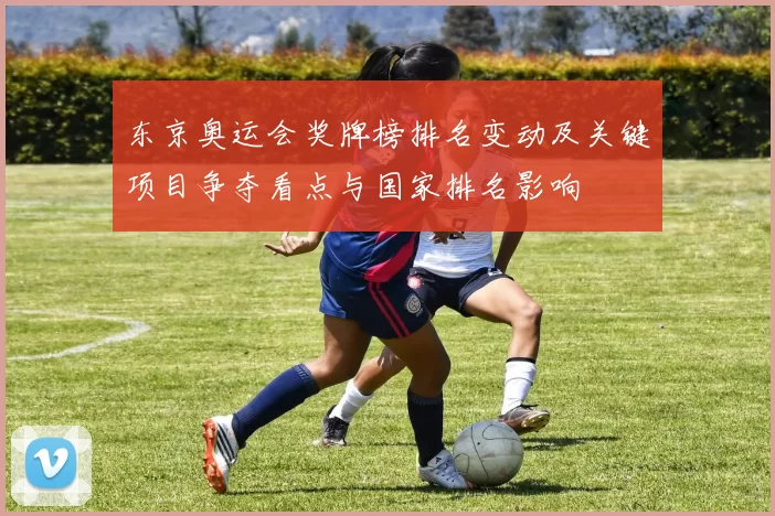 东京奥运会奖牌榜排名变动及关键项目争夺看点与国家排名影响