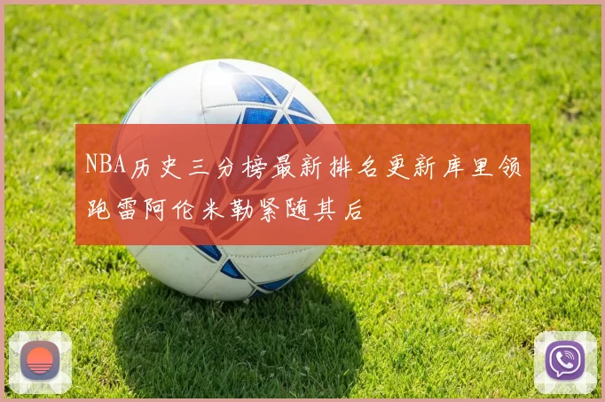 NBA历史三分榜最新排名更新库里领跑雷阿伦米勒紧随其后