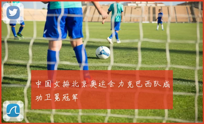 中国女排北京奥运会力克巴西队成功卫冕冠军