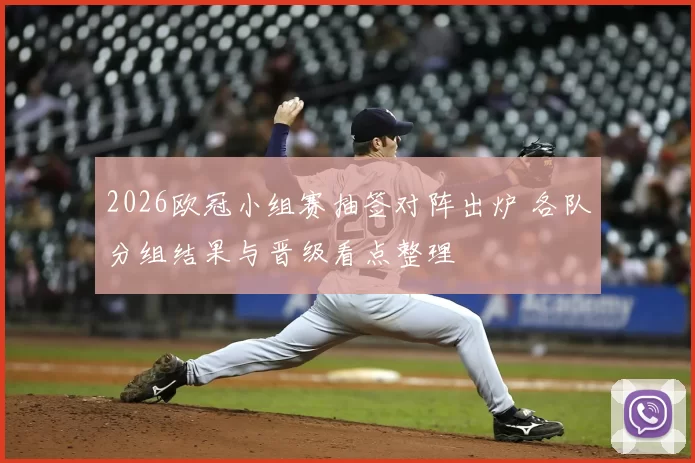 2026欧冠小组赛抽签对阵出炉 各队分组结果与晋级看点整理