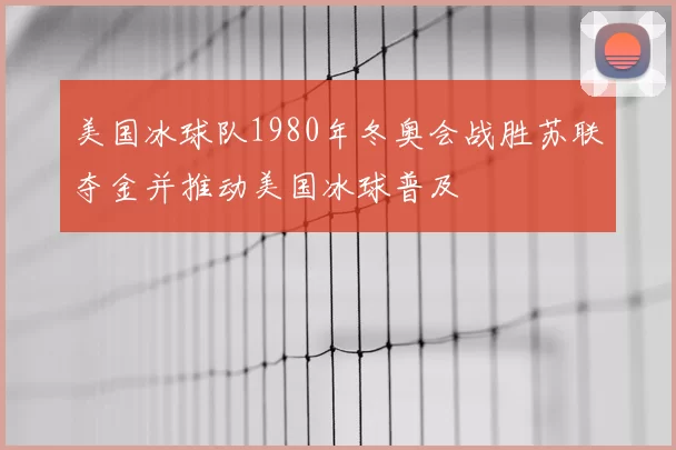 美国冰球队1980年冬奥会战胜苏联夺金并推动美国冰球普及