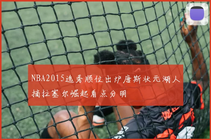 NBA2015选秀顺位出炉唐斯状元湖人摘拉塞尔崛起看点分明
