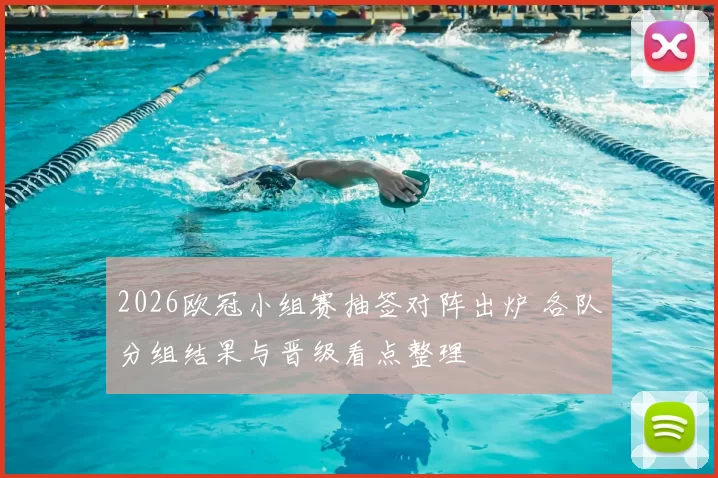 2026欧冠小组赛抽签对阵出炉 各队分组结果与晋级看点整理