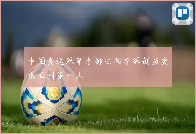 中国奥运冠军李娜法网夺冠创历史成亚洲第一人