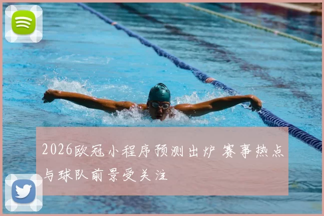 2026欧冠小程序预测出炉 赛事热点与球队前景受关注