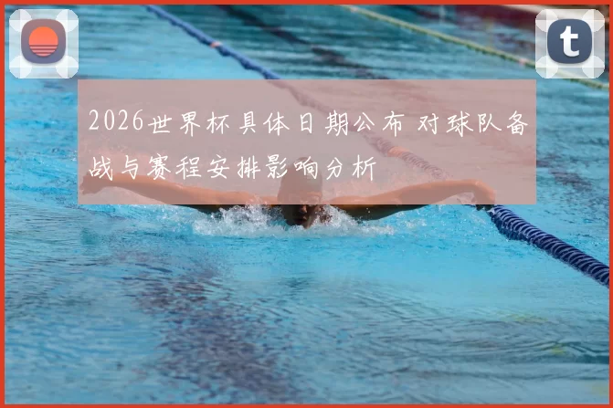 2026世界杯具体日期公布 对球队备战与赛程安排影响分析