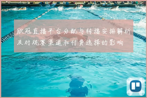 欧冠直播平台分配与转播安排解析及对观赛渠道和付费选择的影响